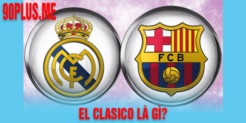 El Clasico là gì? Tìm hiều về trận đấu đỉnh cao siêu kinh điển