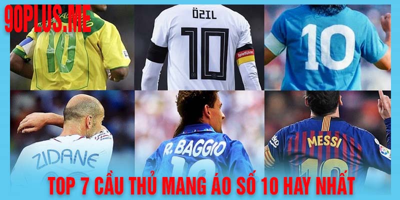 Top 7 Những Cầu Thủ Mang Áo Số 10 Hay Nhất Mọi Thời Đại