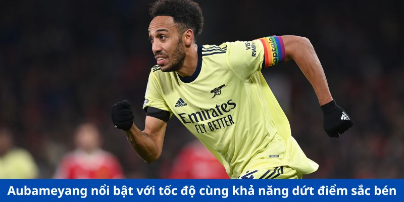 Aubameyang nổi bật với tốc độ cùng khả năng dứt điểm sắc bén