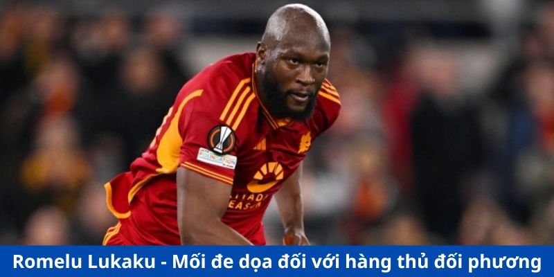 Romelu Lukaku - mối đe dọa đối với hàng thủ đối phương