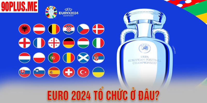 Euro 2024 Tổ Chức Ở Đâu? Thông Tin Euro 2024 Chi Tiết